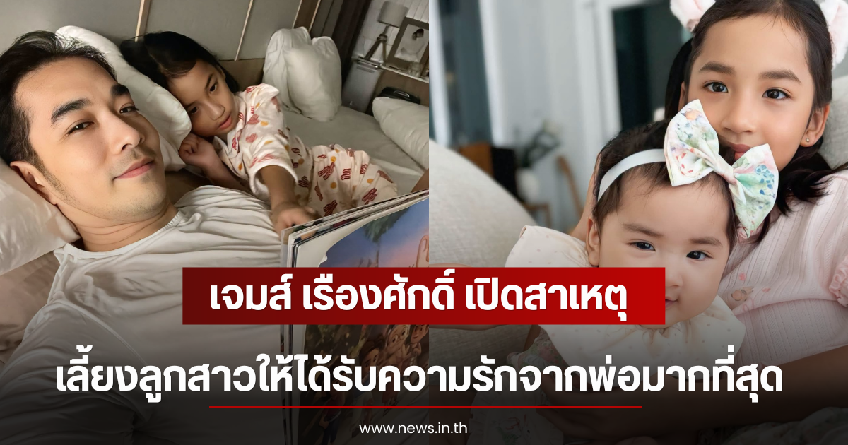 เจมส์ เรืองศักดิ์ เปิดสาเหตุเลี้ยงลูกสาวให้ได้รับความรักจากพ่อมากที่สุด