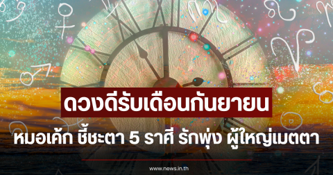 ดวงดีรับเดือนกันยายน หมอเค้ก ชี้ชะตา 5 ราศี รักพุ่ง ผู้ใหญ่เมตตา