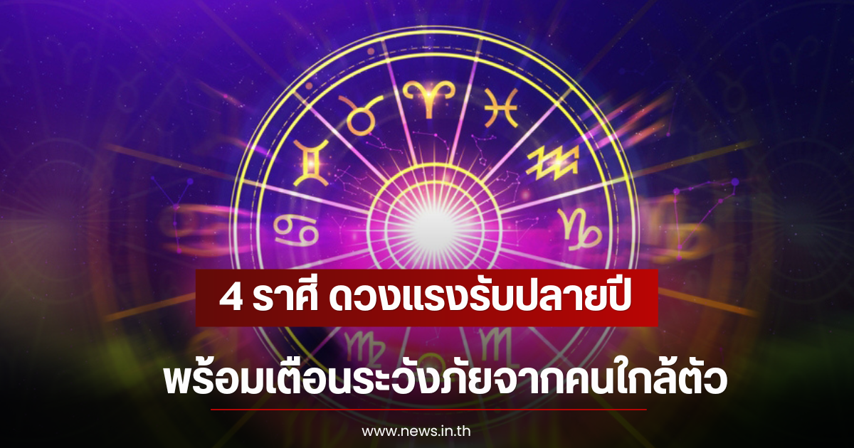 4 ราศี ดวงแรงรับปลายปี พร้อมเตือนระวังภัยจากคนใกล้ตัว