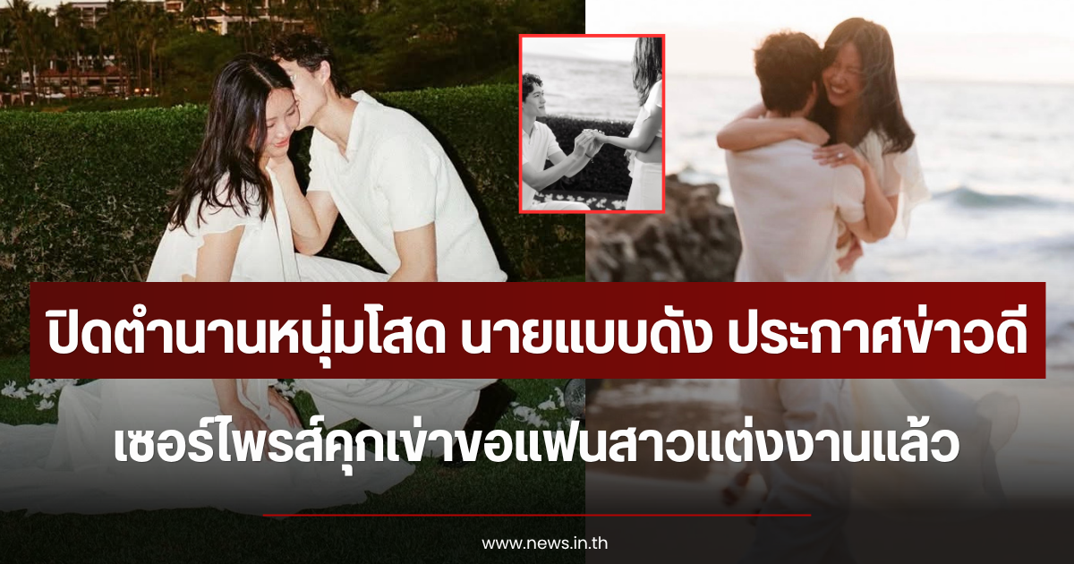 ปิดตำนานหนุ่มโสด นายแบบดัง ประกาศข่าวดี เซอร์ไพรส์คุกเข่าขอแฟนสาวแต่งงานแล้ว (ตปท.)