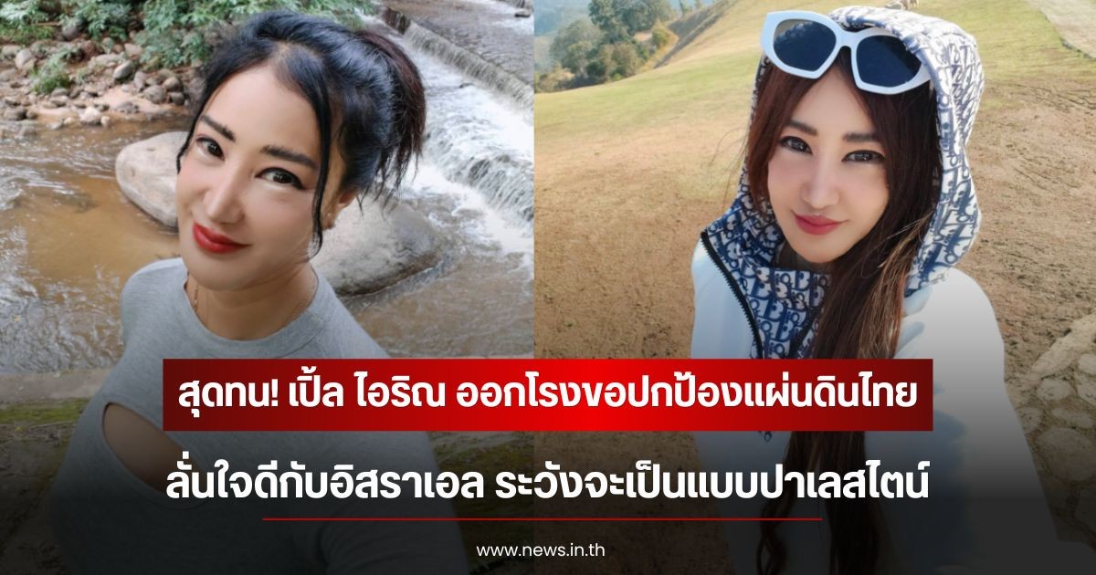 สุดทน! เปิ้ล ไอริณ ออกโรงขอปกป้องแผ่นดินไทย ลั่นใจดีกับอิสราเอล ระวังจะเป็นแบบปาเลสไตน์
