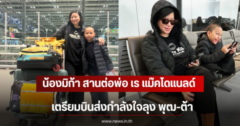 น้องมิก้า สานต่อพ่อ เร แม๊คโดแนลด์ เตรียมบินส่งกำลังใจลุง พุฒ-ต้า