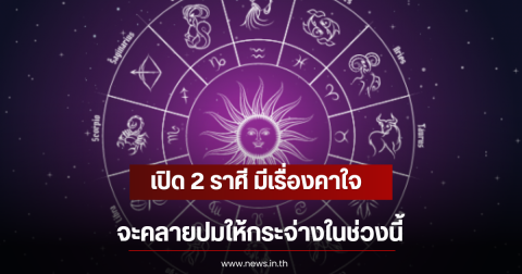เปิด 2 ราศี มีเรื่องคาใจ จะคลายปมให้กระจ่างในช่วงนี้