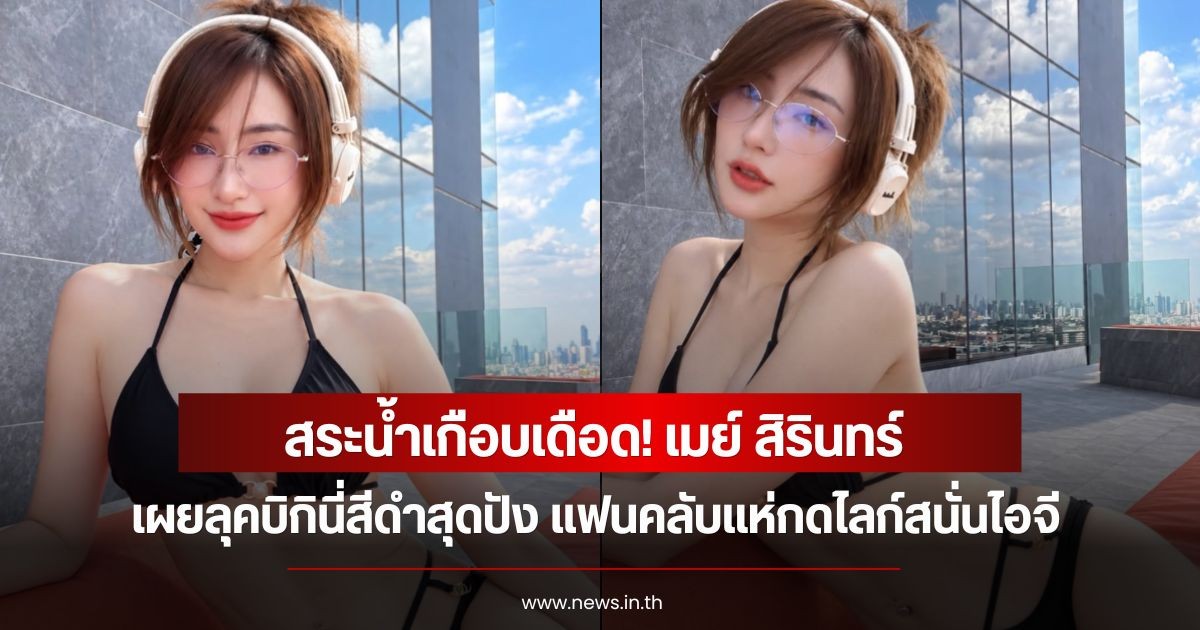 สระน้ำเกือบเดือด! เมย์ สิรินทร์ เผยลุคบิกินี่สีดำสุดปัง แฟนคลับแห่กดไลก์สนั่นไอจี