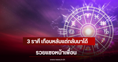 3 ราศี เกือบหลับเเต่กลับมาได้ รวยแซงหน้าเพื่อน