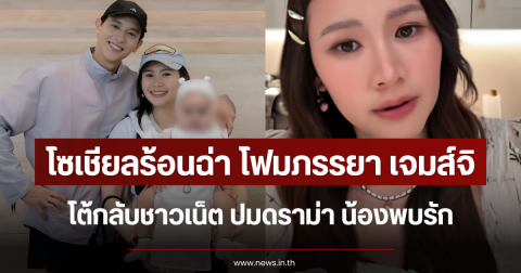 โซเชียลร้อนฉ่า โฟมภรรยา เจมส์จิ โต้กลับชาวเน็ต ปมดราม่า น้องพบรัก
