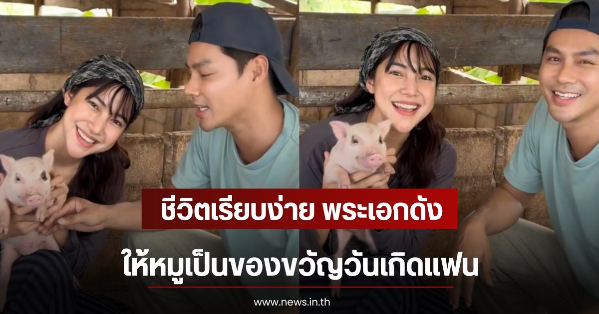 ชีวิตเรียบง่าย พระเอกดัง ให้หมูเป็นของขวัญวันเกิดเเฟน