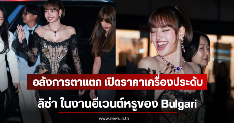 อลังการตาแตก เปิดราคาเครื่องประดับ ลิซ่า ในงานอีเวนต์หรูของ Bulgari
