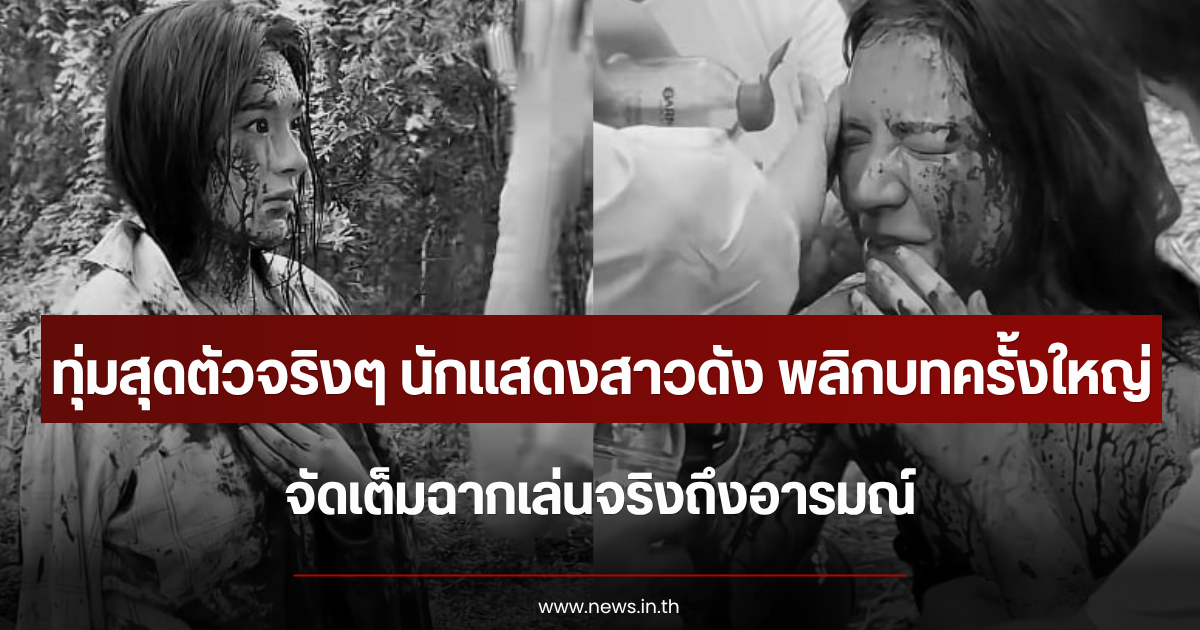 ทุ่มสุดตัวจริงๆ นักแสดงสาวดัง พลิกบทครั้งใหญ่ จัดเต็มฉากเล่นจริงถึงอารมณ์