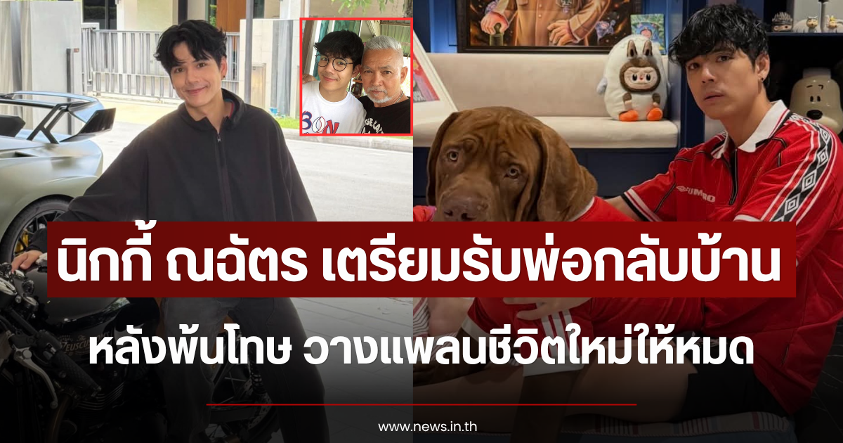 นิกกี้ ณฉัตร เตรียมรับพ่อกลับบ้าน หลังพ้นโทษ วางแพลนชีวิตใหม่ให้หมด