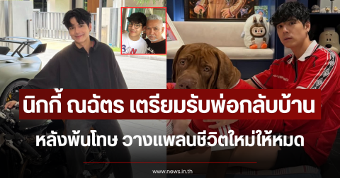 นิกกี้ ณฉัตร เตรียมรับพ่อกลับบ้าน หลังพ้นโทษ วางแพลนชีวิตใหม่ให้หมด