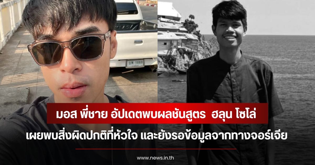 มอส พี่ชาย อัปเดตพบผลชันสูตร  ฮลุน โซโล่  เผยพบสิ่งผิดปกติที่หัวใจ และยังรอข้อมูลจากทางจอร์เจีย