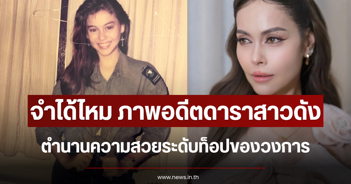 จำได้ไหม ภาพอดีตดาราสาวดัง ตำนานความสวยระดับท็อปของวงการ