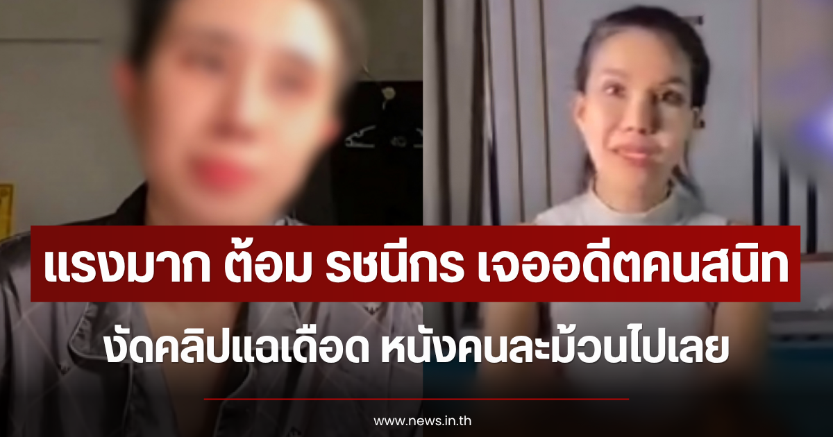 แรงมาก ต้อม รชนีกร เจออดีตคนสนิท งัดคลิปแฉเดือด หนังคนละม้วนไปเลย