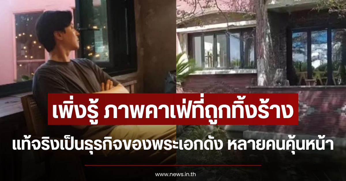 เพิ่งรู้ ภาพคาเฟ่ที่ถูกทิ้งร้าง แท้จริงเป็นธุรกิจของพระเอกดัง หลายคนคุ้นหน้า (ข่าวต่างประเทศ)