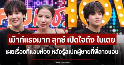 เม้าท์แรงมาก ลุกซ์ เปิดใจถึง ใบเตย เผยเรื่องที่แอบห่วง หลังรู้สเปกผู้ชายที่พี่สาวชอบ