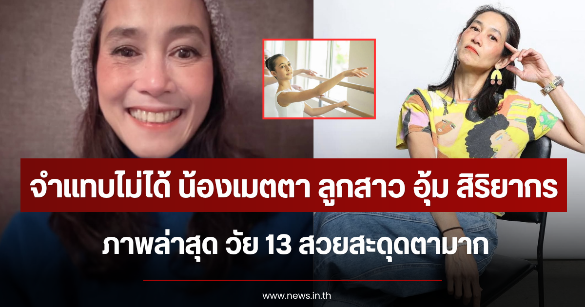 จำแทบไม่ได้ น้องเมตตา ลูกสาว อุ้ม สิริยากร ภาพล่าสุด วัย 13 สวยสะดุดตามาก