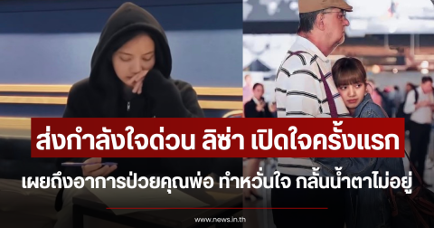 ส่งกำลังใจ ลิซ่า เปิดใจครั้งแรก เผยถึงอาการป่วยคุณพ่อ ทำหวั่นใจ กลั้นน้ำตาไม่อยู่
