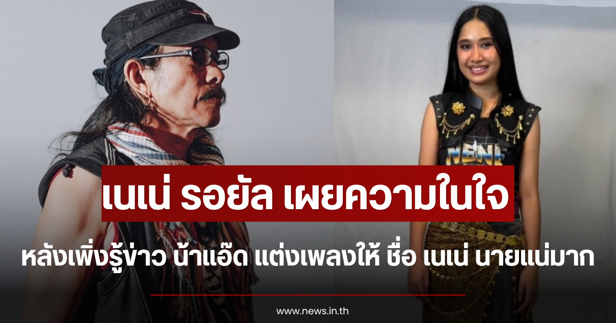 เนเน่ รอยัล เปิดความในใจ หลังรู้ข่าว น้าแอ๊ด แต่งเพลงให้ ชื่อ เนเน่ นายแน่มาก