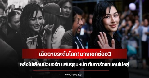 เฉิดฉายระดับโลก! นางเอกช่อง3 หลังไปเยือนนิวยอร์ก แฟนๆรุมหนัก ทีมการ์ดแทบคุมไม่อยู่