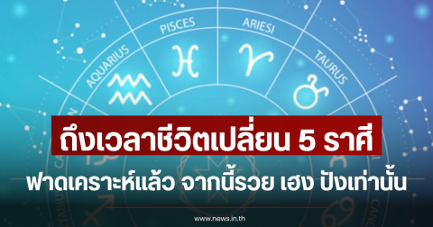 ถึงเวลาชีวิตเปลี่ยน 5 ราศีฟาดเคราะห์แล้ว จากนี้รวย เฮง ปังเท่านั้น