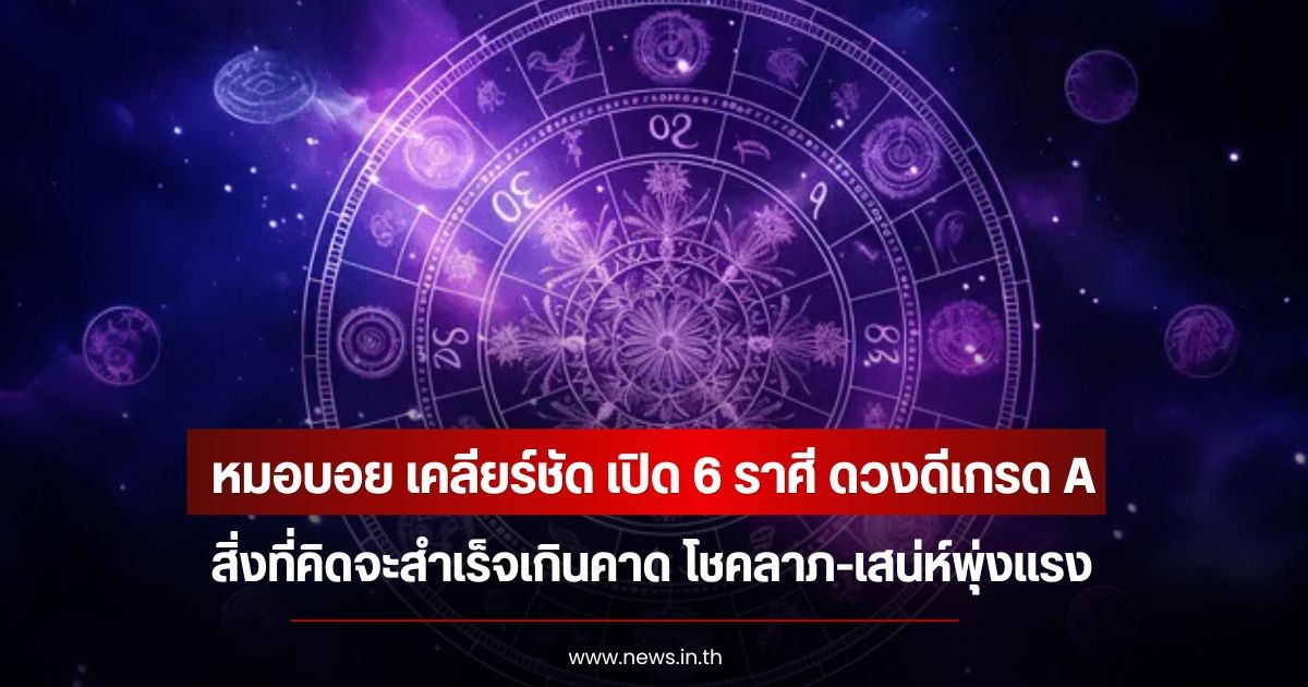 หมอบอย เคลียร์ชัด เปิด 6 ราศี ดวงดีเกรด A สิ่งที่คิดจะสำเร็จเกินคาด โชคลาภ-เสน่ห์พุ่งแรง