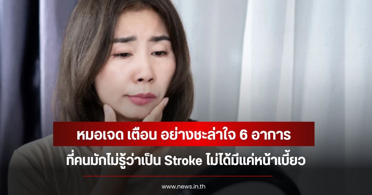 หมอเจด เตือน อย่างชะล่าใจ 6 อาการที่คนมักไม่รู้ว่าเป็น Stroke ไม่ได้มีแค่หน้าเบี้ยว