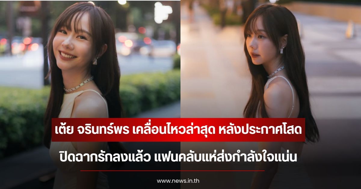 เต้ย จรินทร์พร เคลื่อนไหวล่าสุด หลังประกาศโสด ปิดฉากรักลงแล้ว แฟนคลับแห่ส่งกำลังใจแน่น
