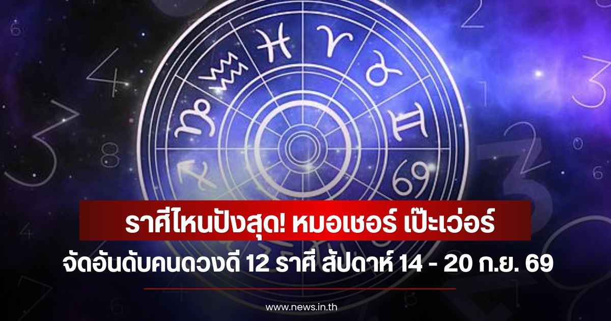 ราศีไหนปังสุด! หมอเชอร์ เป๊ะเว่อร์ จัดอันดับคนดวงดี 12 ราศี สัปดาห์ 14 - 20 ก.ย. 69