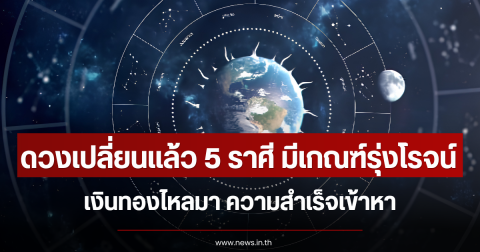 ดวงเปลี่ยนแล้ว 5 ราศี มีเกณฑ์รุ่งโรจน์ เงินทองไหลมา ความสำเร็จเข้าหา