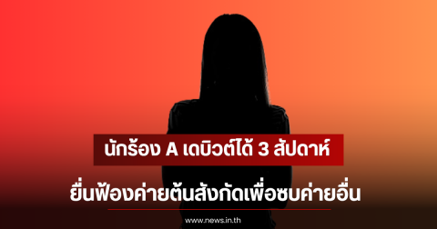 นักร้อง A เดบิวต์ได้ 3 สัปดาห์ ยื่นฟ้องค่ายต้นสังกัดเพื่อซบค่ายอื่น (ตปท)