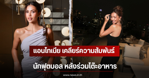 ชัดเจนเเล้ว! แอนโทเนีย เคลียร์ความสัมพันธ์นักฟุตบอล หลังร่วมโต๊ะอาหาร