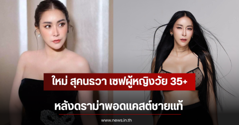 ใหม่ สุคนธวา เซฟผู้หญิงวัย 35+ หลังดราม่าพอดแคสต์ชายแท้