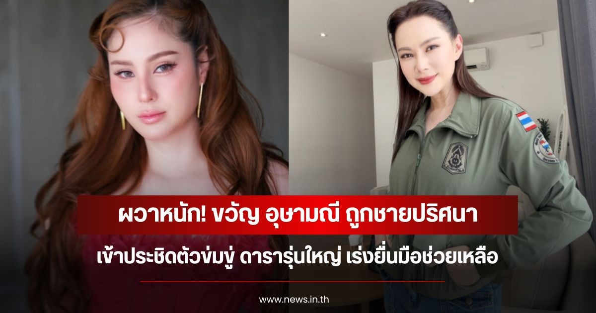 ผวาหนัก! ขวัญ อุษามณี ถูกชายปริศนาเข้าประชิดตัวข่มขู่ ดารารุ่นใหญ่ เร่งยื่นมือช่วยเหลือ