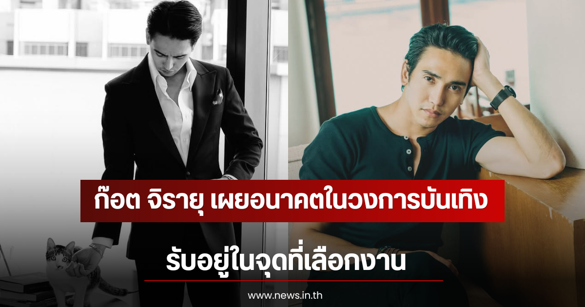 ก๊อต จิรายุ เผยอนาคตในวงการบันเทิง รับอยู่ในจุดที่เลือกงาน