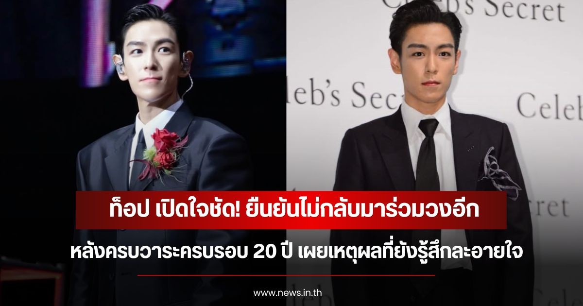 ท็อป เปิดใจชัด! ยืนยันไม่กลับมาร่วมวงอีก หลังครบวาระครบรอบ 20 ปี เผยเหตุผลที่ยังรู้สึกละอายใจ