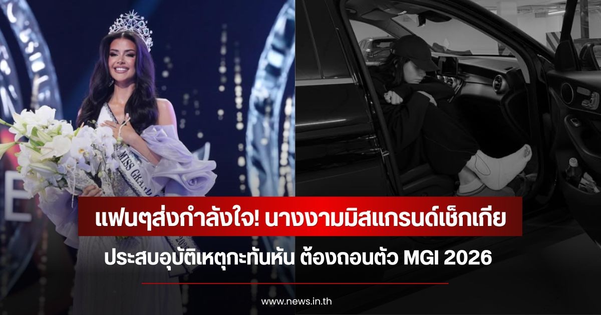 แฟนๆส่งกำลังใจ! นางงามมิสแกรนด์เช็กเกีย ประสบอุบัติเหตุกะทันหัน ต้องถอนตัว MGI 2026