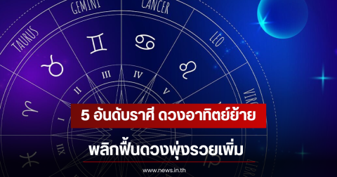5 อันดับราศี ดวงอาทิตย์ย้าย พลิกฟื้นดวงพุ่งรวยเพิ่ม