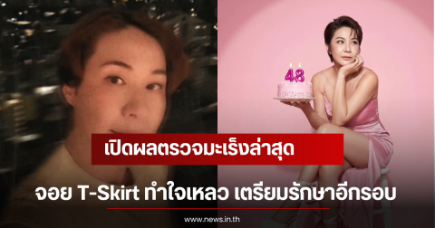 เปิดผลตรวจมะเร็งล่าสุด จอย T-Skirt ทำใจเหลว เตรียมรักษาอีกรอบ
