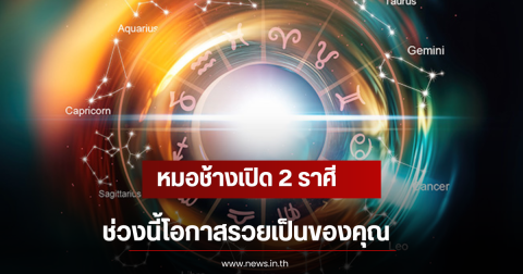 หมอช้างเปิด 2 ราศี ช่วงนี้โอกาสรวยเป็นของคุณ