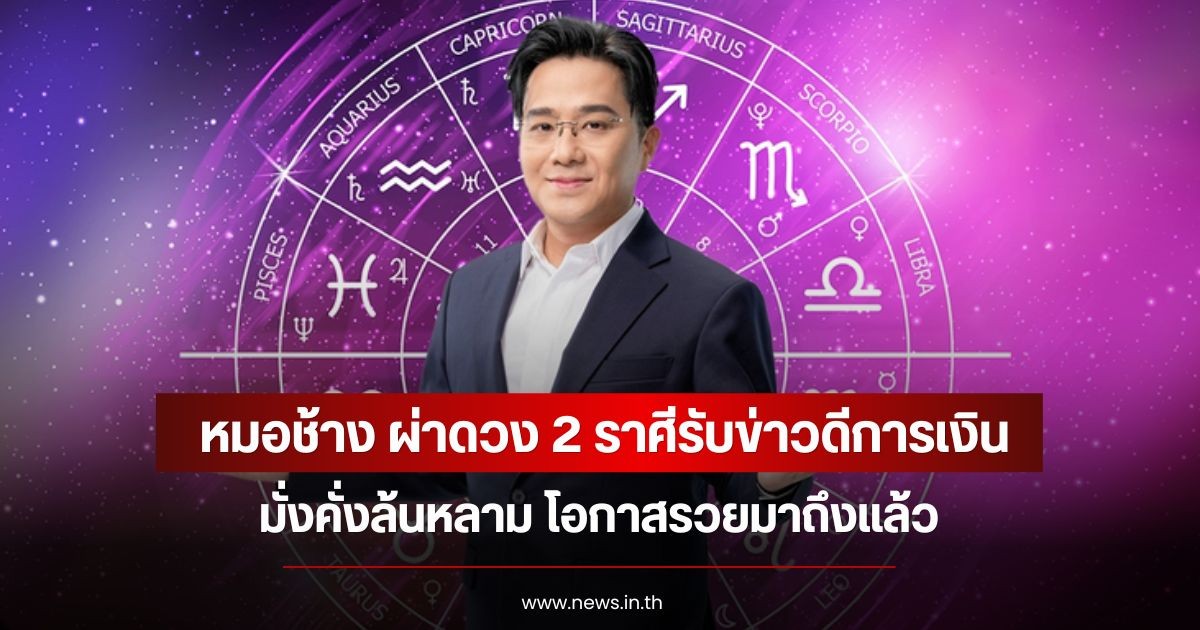 หมอช้าง ผ่าดวง 2 ราศีรับข่าวดีการเงิน มั่งคั่งล้นหลาม โอกาสรวยมาถึงแล้ว