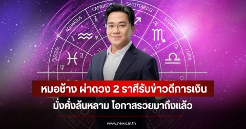 หมอช้าง ผ่าดวง 2 ราศีรับข่าวดีการเงิน มั่งคั่งล้นหลาม โอกาสรวยมาถึงแล้ว