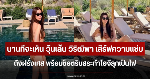 นานทีจะเห็น วุ้นเส้น วิริฒิพา เสิร์ฟความแซ่บถึงฝรั่งเศส พร้อมช็อตริมสระทำไอจีลุกเป็นไฟ