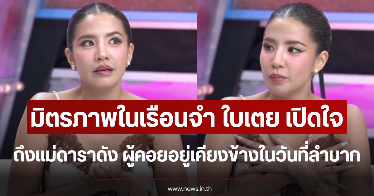 มิตรภาพในเรือนจำ ใบเตย เปิดใจถึงแม่ดาราดัง ผู้คอยอยู่เคียงข้างในวันที่ลำบาก