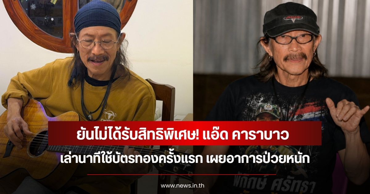 ยันไม่ได้รับสิทธิพิเศษ! แอ๊ด คาราบาว เล่านาทีใช้บัตรทองครั้งแรก เผยอาการป่วยหนัก