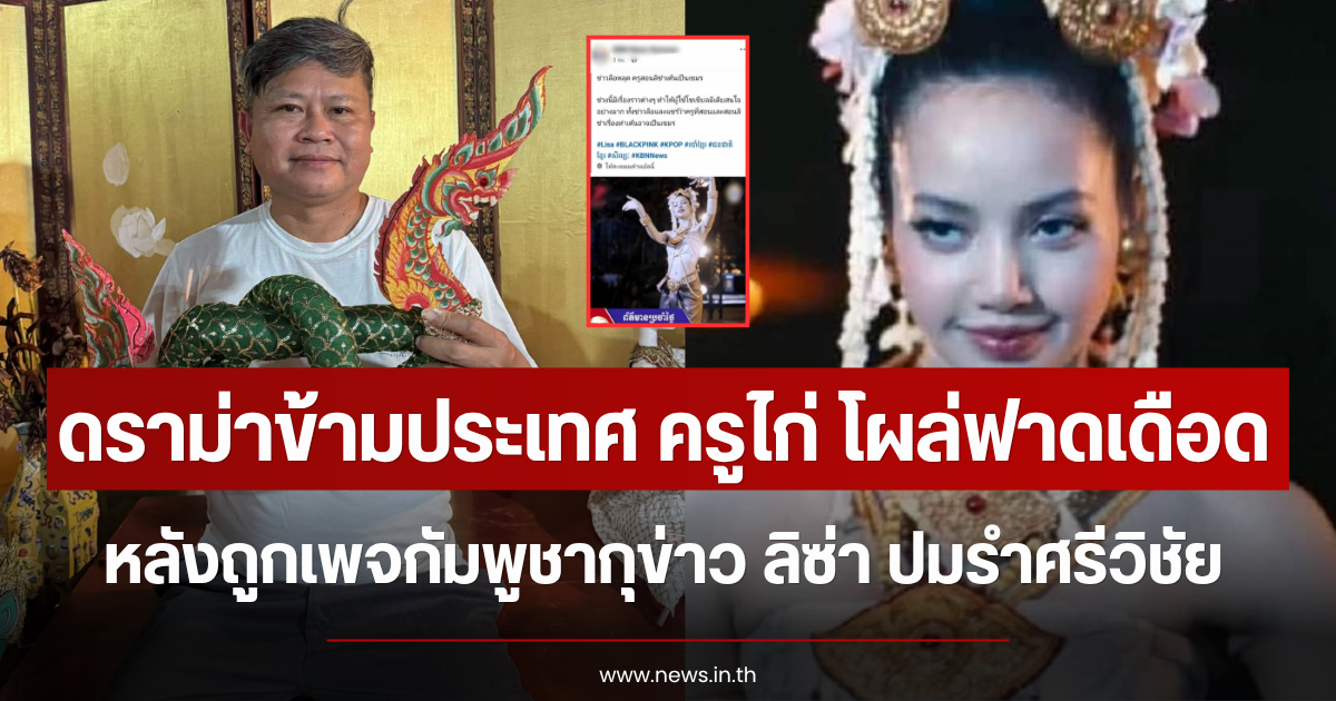 ดราม่าข้ามประเทศ ครูไก่ โผล่ฟาดเดือด หลังถูกเพจกัมพูชากุข่าว ลิซ่า ปมรำศรีวิชัย