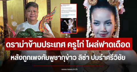 ดราม่าข้ามประเทศ ครูไก่ โผล่ฟาดเดือด หลังถูกเพจกัมพูชากุข่าว ลิซ่า ปมรำศรีวิชัย