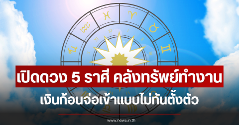 เปิดดวง 5 ราศี คลังทรัพย์ทำงาน เงินก้อนจ่อเข้าแบบไม่ทันตั้งตัว