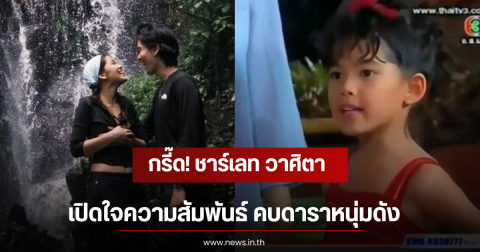 กรี๊ด! ชาร์เลท วาศิตา เปิดใจความสัมพันธ์ คบดาราหนุ่มดัง