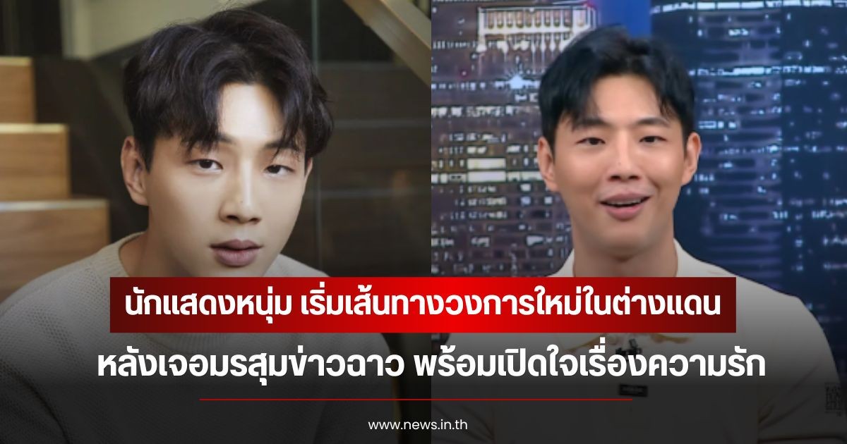 นักแสดงหนุ่ม เริ่มเส้นทางวงการใหม่ในต่างแดน หลังเจอมรสุมข่าวฉาว พร้อมเปิดใจเรื่องความรัก (ข่าวต่างประเทศ)